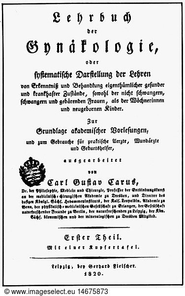 Carus  Carl Gustav  3.1.1789 - 28.6.1868  deut. Arzt  Maler  Werke  'Lehrbuch der GynÃ¤kologie'  1. Teil  Titel  Verlag Gerhard Fleischer  Leipzig  1820