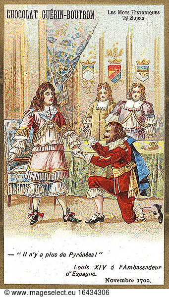 Louis XIV  King of France (1643–1715)  1638–1715.– “'Il n’y a plus de Pyrénées!' Louis XIV à l’Ambassadeur d’Espagne  Novembre 1700. -('There are no more Pyrénées!' King Louis XIV proclaimed the Duke of Anjou as King of Spain on 16 November 1700. Philip  grandson of Louis  became Philip V King of Spain).Colour lithograph  French  c. 1890.Collection of pictures from the company “Chocolat Guérin-Boutron . From the series: Les Mots historiques.Private collection.