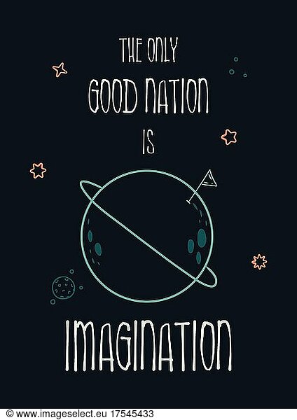 The only good nation is imagination. Funny inspirational text art  conceptual illustration  cosmic motive shows the perfect imaginative planet in space. Minimalist sketch  lettering composition design